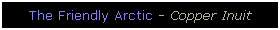 Text Box: The Friendly Arctic - Copper Inuit
