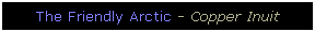 Text Box: The Friendly Arctic - Copper Inuit

