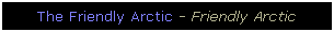 Text Box: The Friendly Arctic - Friendly Arctic
