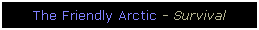 Text Box: The Friendly Arctic - Survival
