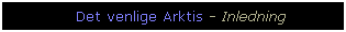 Text Box: Det venlige Arktis - Inledning
