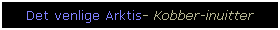 Text Box: Det venlige Arktis- Kobber-inuitter
