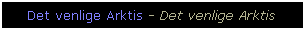 Text Box: Det venlige Arktis - Det venlige Arktis
