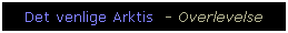 Text Box: Det venlige Arktis  - Overlevelse
