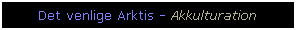 Text Box: Det venlige Arktis - Akkulturation
